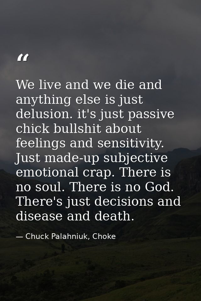 We live and we die and anything else is just delusion. it's just passive chick bullshit about feelings and sensitivity.  — Chuck Palahniuk, Choke