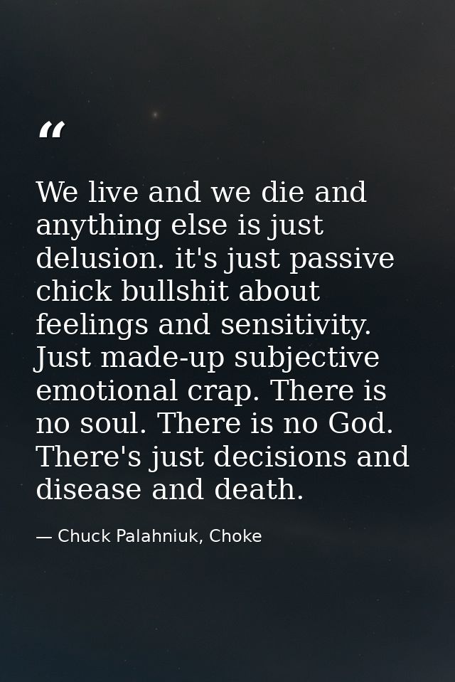 We live and we die and anything else is just delusion. it's just passive chick bullshit about feelings and sensitivity.  — Chuck Palahniuk, Choke