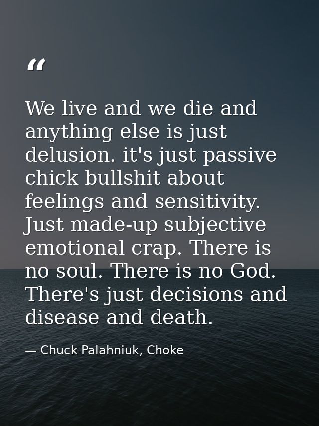 We live and we die and anything else is just delusion. it's just passive chick bullshit about feelings and sensitivity.  — Chuck Palahniuk, Choke