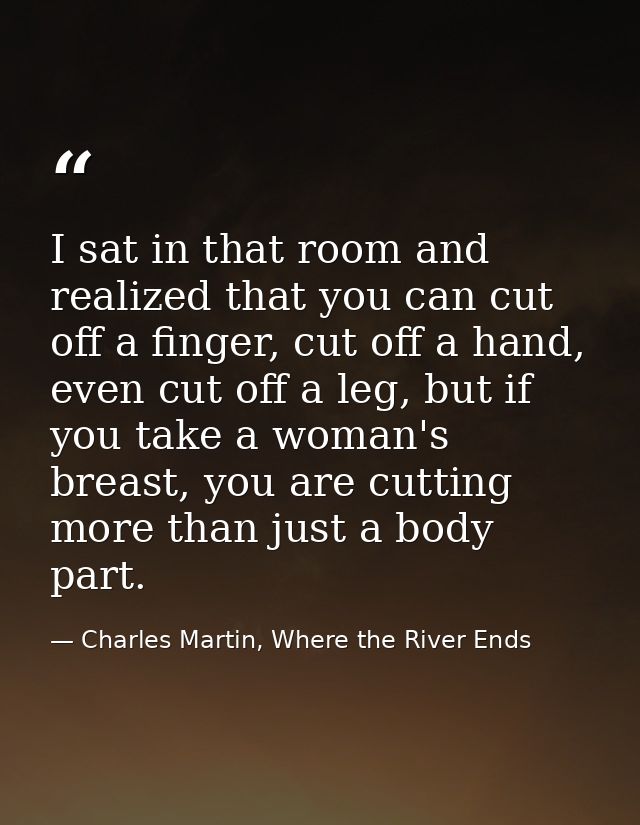 I sat in that room and realized that you can cut off a finger, cut off a hand, even cut off a leg, but if you take a wom — Charles Martin, Where the River Ends
