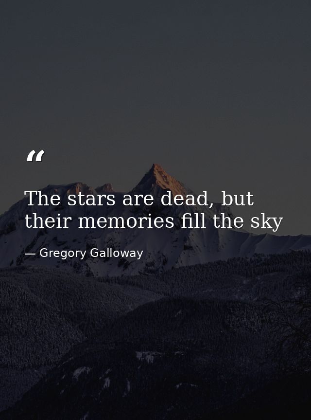 The stars are dead, but their memories fill the sky — Gregory Galloway