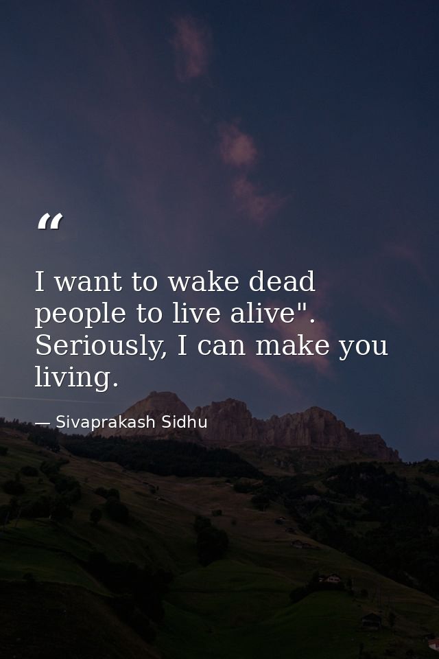 I want to wake dead people to live alive". Seriously, I can make you living. — Sivaprakash Sidhu