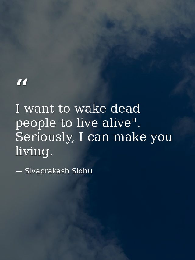 I want to wake dead people to live alive". Seriously, I can make you living. — Sivaprakash Sidhu