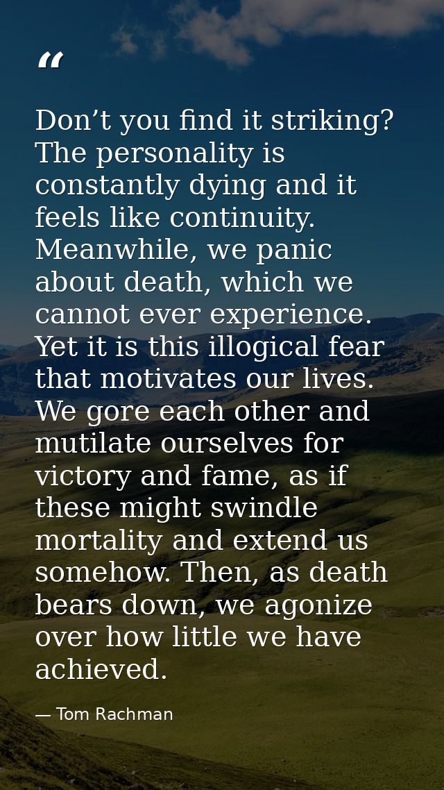 Don’t you find it striking? The personality is constantly dying and it feels like continuity. Meanwhile, we panic about  — Tom Rachman