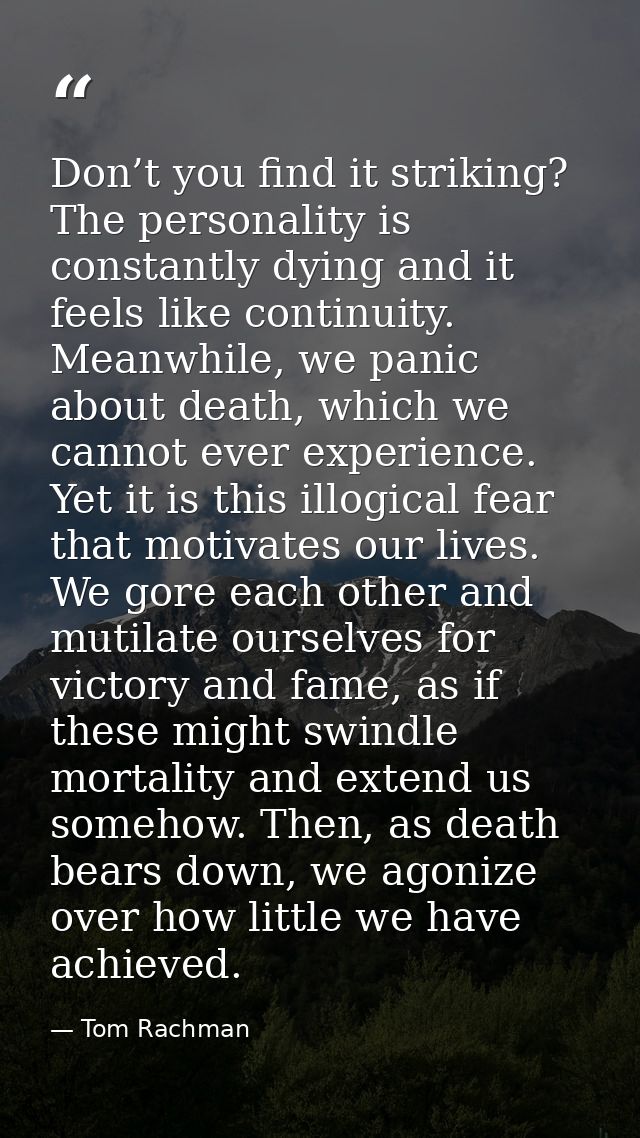 Don’t you find it striking? The personality is constantly dying and it feels like continuity. Meanwhile, we panic about  — Tom Rachman