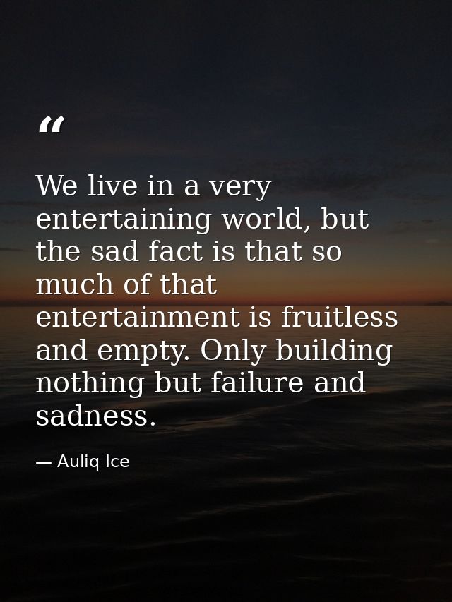 We live in a very entertaining world, but the sad fact is that so much of that entertainment is fruitless and empty. Onl — Auliq Ice