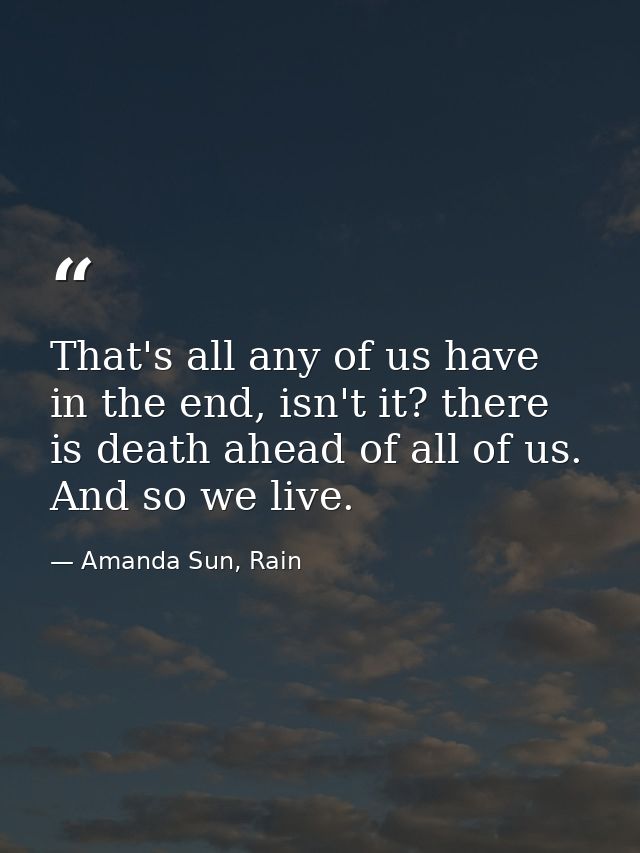 That's all any of us have in the end, isn't it? there is death ahead of all of us. And so we live. — Amanda Sun, Rain