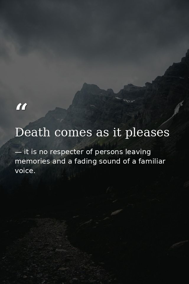 Death comes as it pleases — it is no respecter of persons leaving memories and a fading sound of a familiar voice.