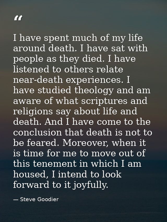 I have spent much of my life around death. I have sat with people as they died. I have listened to others relate near-de — Steve Goodier