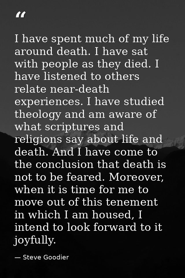 I have spent much of my life around death. I have sat with people as they died. I have listened to others relate near-de — Steve Goodier