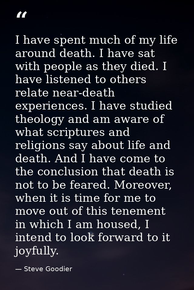 I have spent much of my life around death. I have sat with people as they died. I have listened to others relate near-de — Steve Goodier