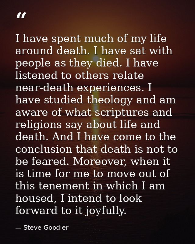 I have spent much of my life around death. I have sat with people as they died. I have listened to others relate near-de — Steve Goodier