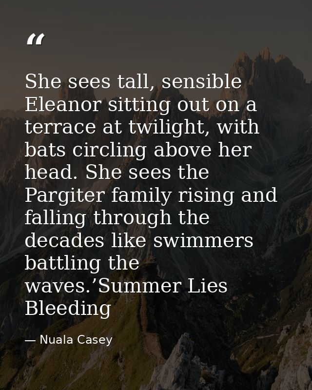 She sees tall, sensible Eleanor sitting out on a terrace at twilight, with bats circling above her head. She sees the Pa — Nuala Casey