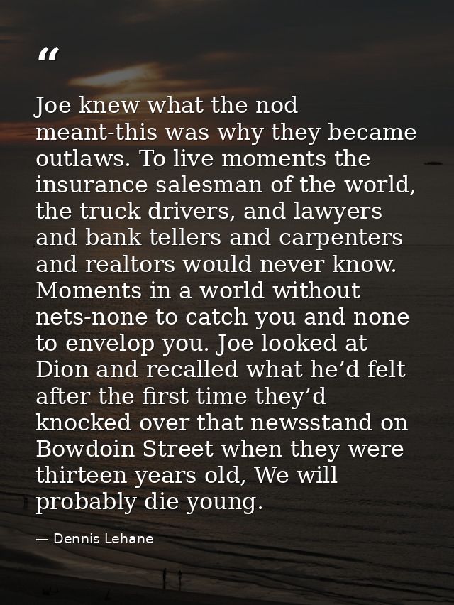 Joe knew what the nod meant-this was why they became outlaws. To live moments the insurance salesman of the world, the t — Dennis Lehane