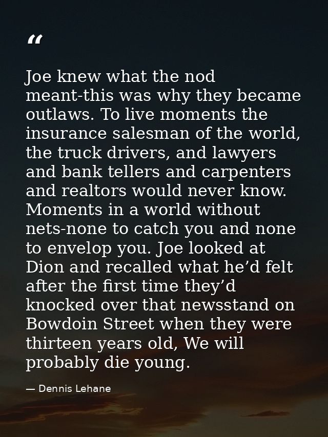 Joe knew what the nod meant-this was why they became outlaws. To live moments the insurance salesman of the world, the t — Dennis Lehane