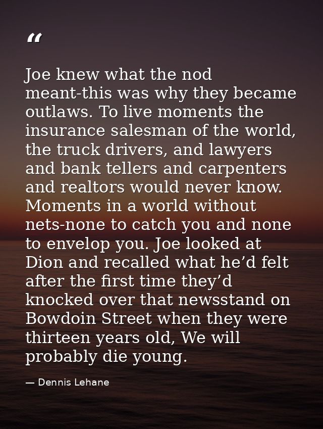 Joe knew what the nod meant-this was why they became outlaws. To live moments the insurance salesman of the world, the t — Dennis Lehane