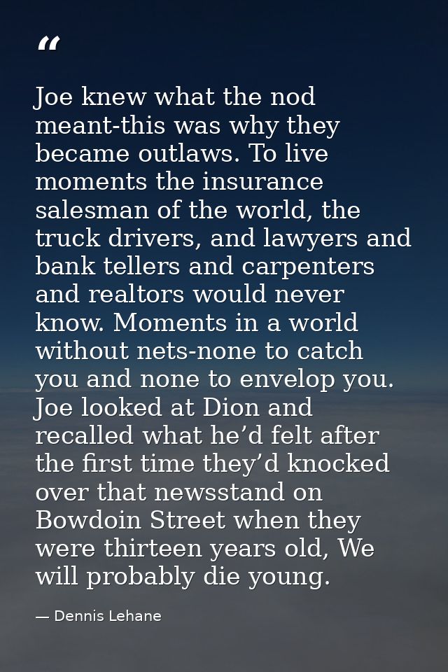 Joe knew what the nod meant-this was why they became outlaws. To live moments the insurance salesman of the world, the t — Dennis Lehane