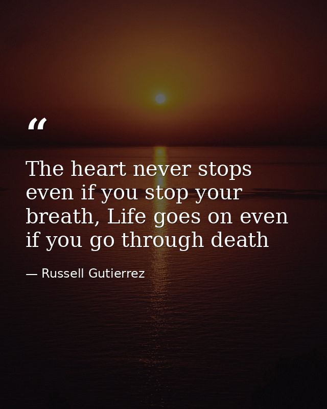 The heart never stops even if you stop your breath, Life goes on even if you go through death — Russell Gutierrez