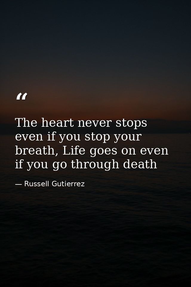 The heart never stops even if you stop your breath, Life goes on even if you go through death — Russell Gutierrez