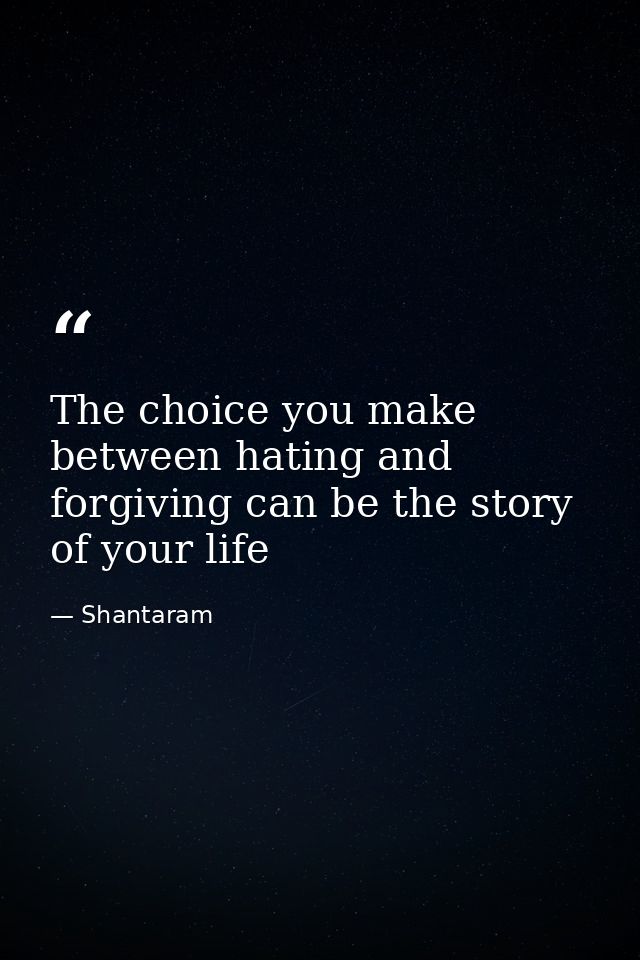 The choice you make between hating and forgiving can be the story of your life — Shantaram