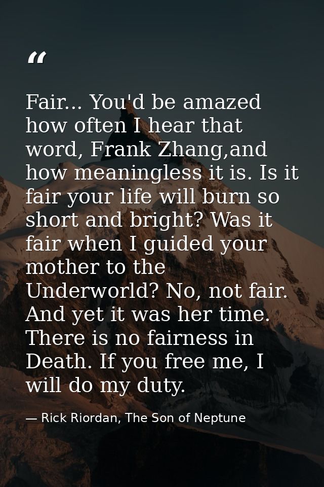 Fair... You'd be amazed how often I hear that word, Frank Zhang,and how meaningless it is. Is it fair your life will bur — Rick Riordan, The Son of Neptune
