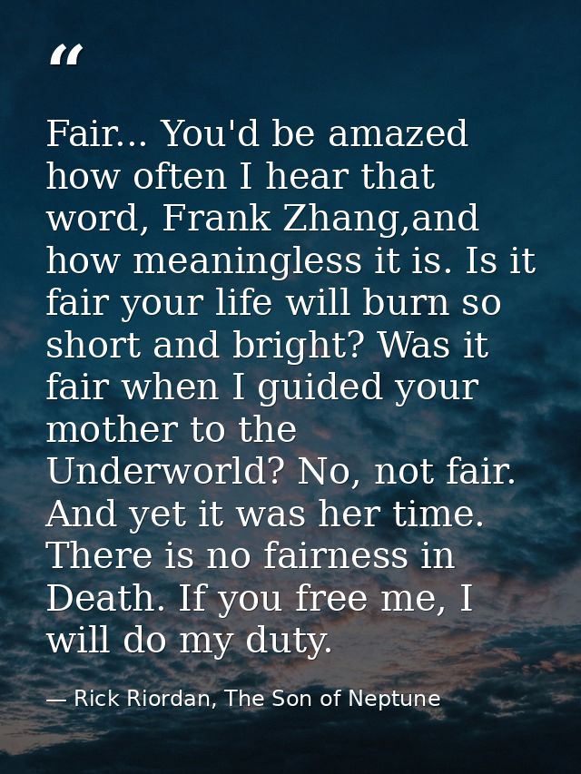 Fair... You'd be amazed how often I hear that word, Frank Zhang,and how meaningless it is. Is it fair your life will bur — Rick Riordan, The Son of Neptune