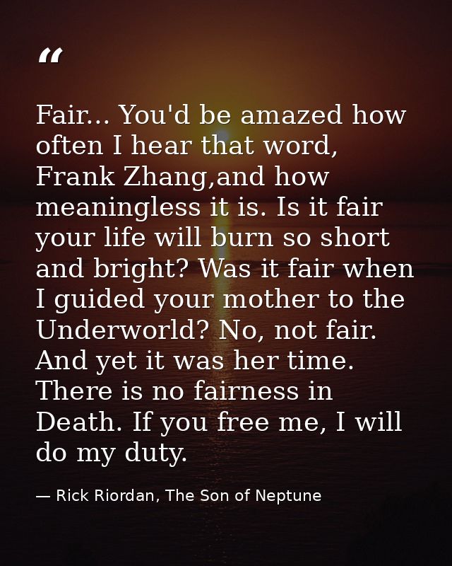 Fair... You'd be amazed how often I hear that word, Frank Zhang,and how meaningless it is. Is it fair your life will bur — Rick Riordan, The Son of Neptune