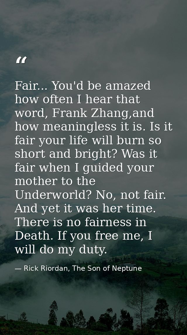 Fair... You'd be amazed how often I hear that word, Frank Zhang,and how meaningless it is. Is it fair your life will bur — Rick Riordan, The Son of Neptune