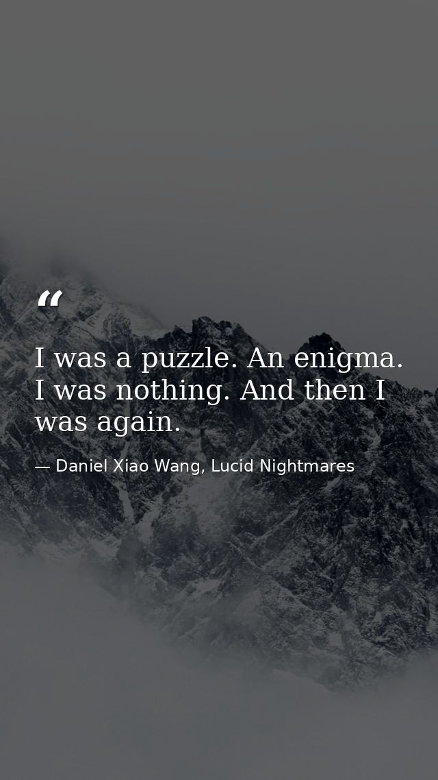 I was a puzzle. An enigma. I was nothing. And then I was again. — Daniel Xiao Wang, Lucid Nightmares