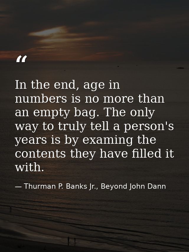 In the end, age in numbers is no more than an empty bag. The only way to truly tell a person's years is by examing the c — Thurman P. Banks Jr., Beyond John Dann