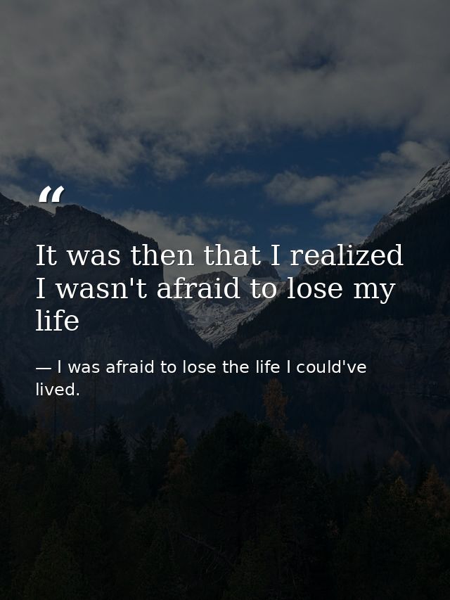 It was then that I realized I wasn't afraid to lose my life — I was afraid to lose the life I could've lived.