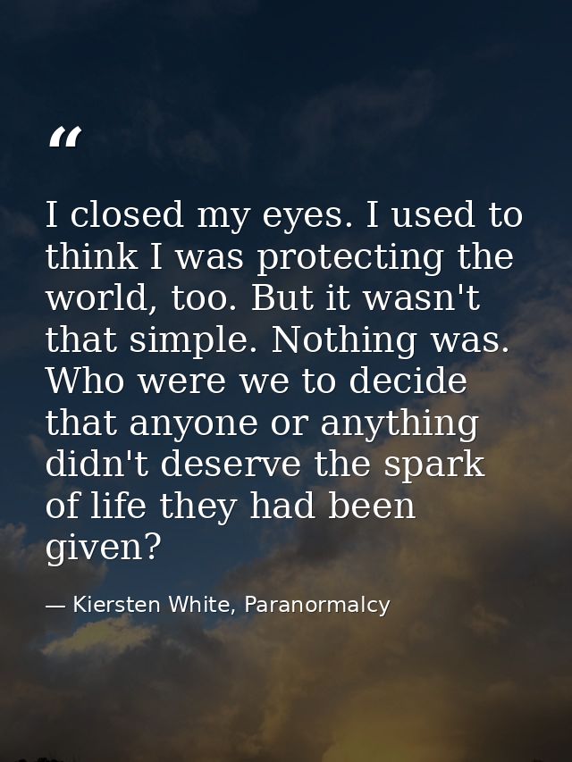 I closed my eyes. I used to think I was protecting the world, too. But it wasn't that simple. Nothing was. Who were we t — Kiersten White, Paranormalcy