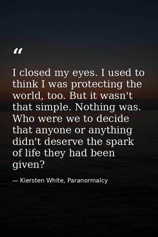 I closed my eyes. I used to think I was protecting the world, too. But it wasn't that simple. Nothing was. Who were we t — Kiersten White, Paranormalcy