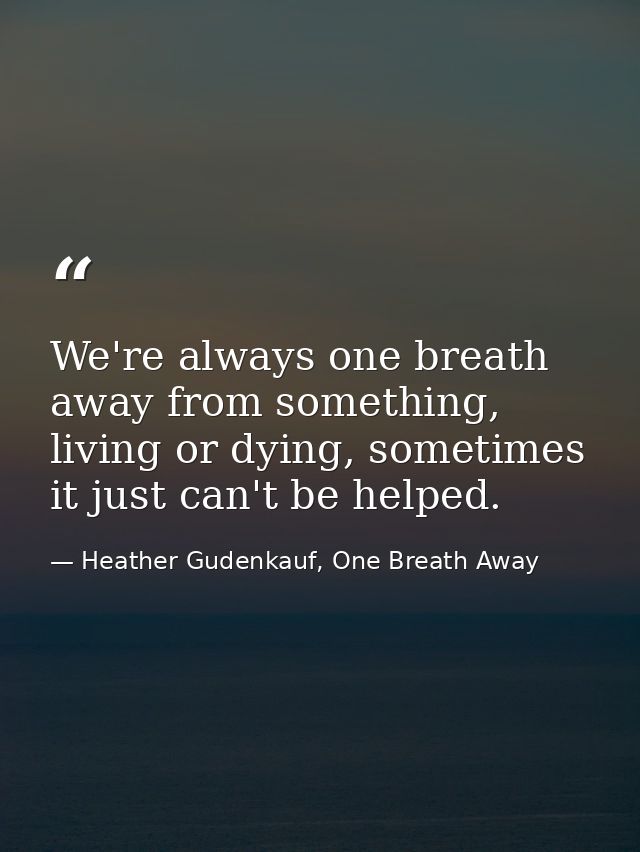 We're always one breath away from something, living or dying, sometimes it just can't be helped. — Heather Gudenkauf, One Breath Away