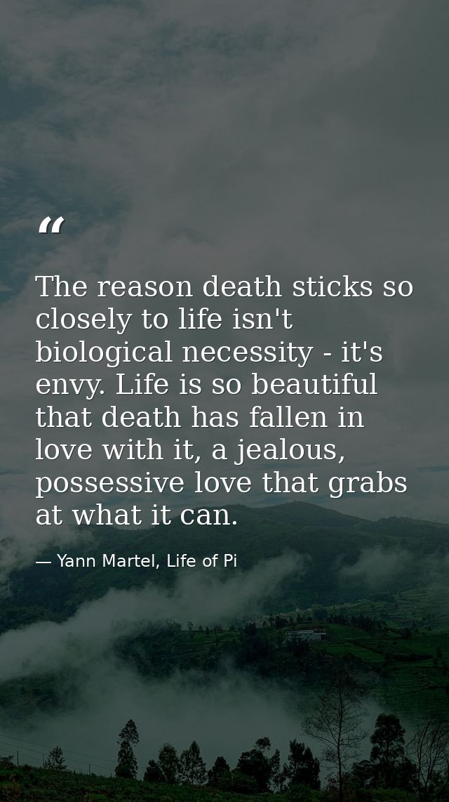 The reason death sticks so closely to life isn't biological necessity - it's envy. Life is so beautiful that death has f — Yann Martel, Life of Pi