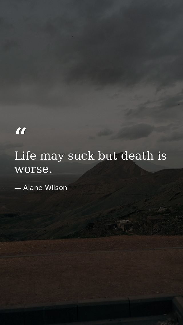 Life may suck but death is worse. — Alane Wilson