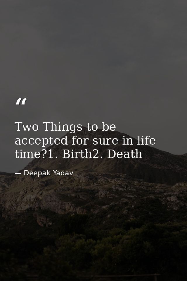 Two Things to be accepted for sure in life time?1. Birth2. Death — Deepak Yadav