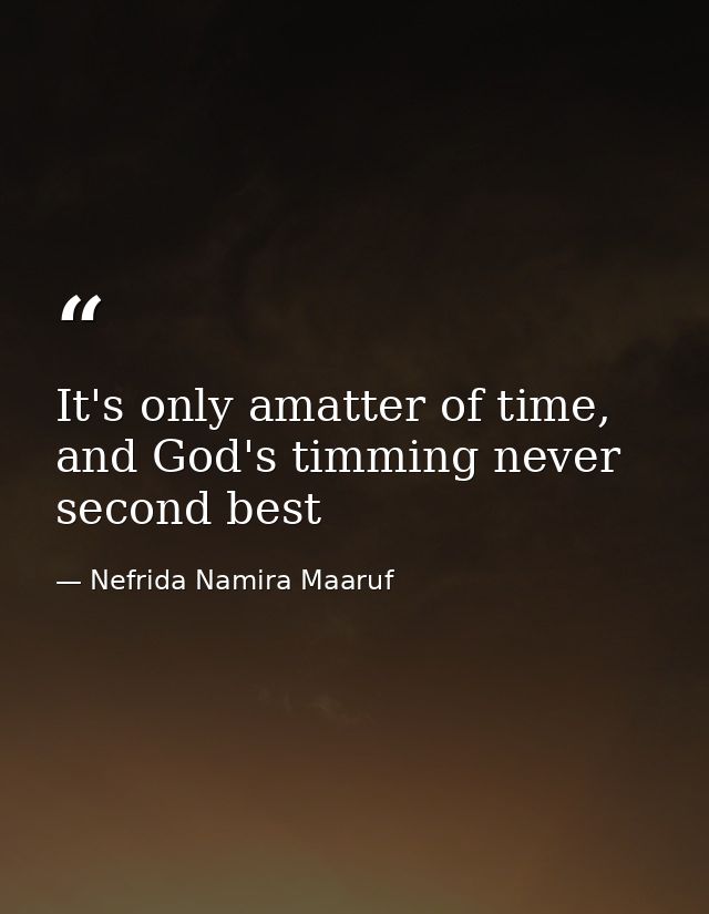 It's only amatter of time, and God's timming never second best — Nefrida Namira Maaruf