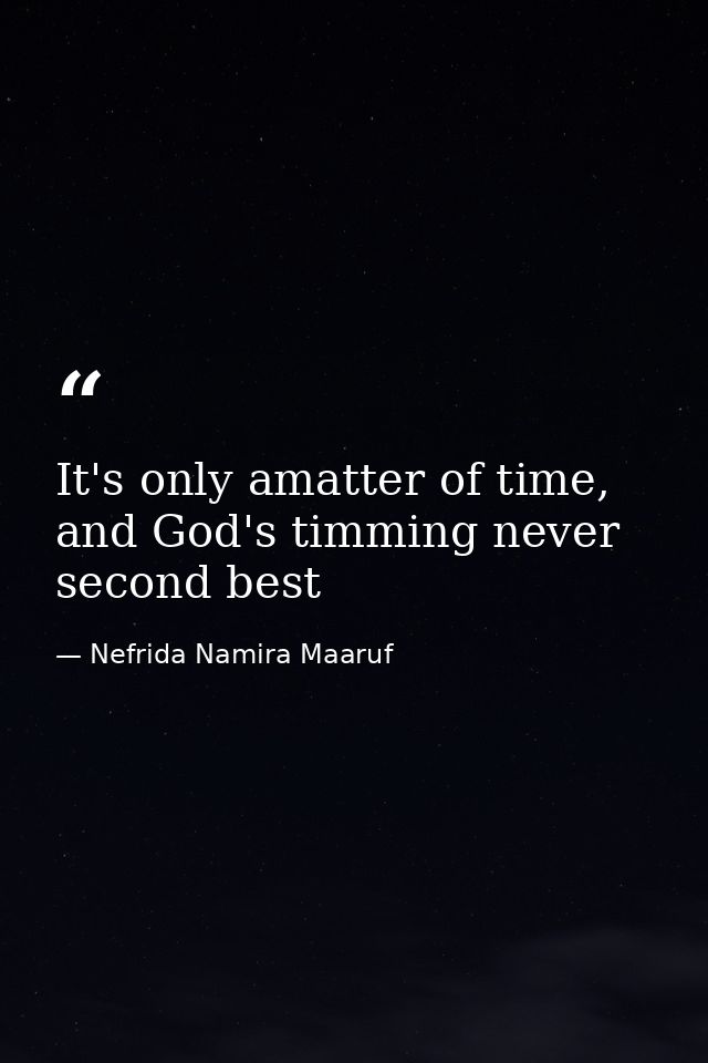 It's only amatter of time, and God's timming never second best — Nefrida Namira Maaruf