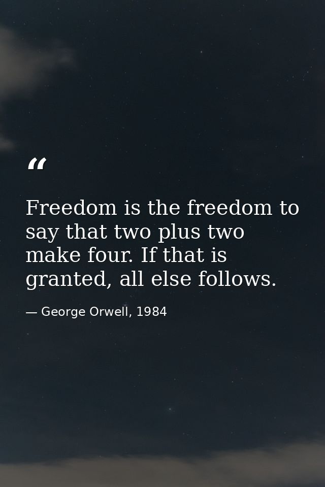 Freedom is the freedom to say that two plus two make four. If that is granted, all else follows. — George Orwell, 1984