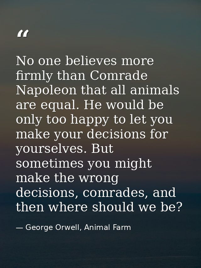 No one believes more firmly than Comrade Napoleon that all animals are equal. He would be only too happy to let you make — George Orwell, Animal Farm