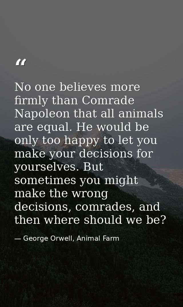 No one believes more firmly than Comrade Napoleon that all animals are equal. He would be only too happy to let you make — George Orwell, Animal Farm