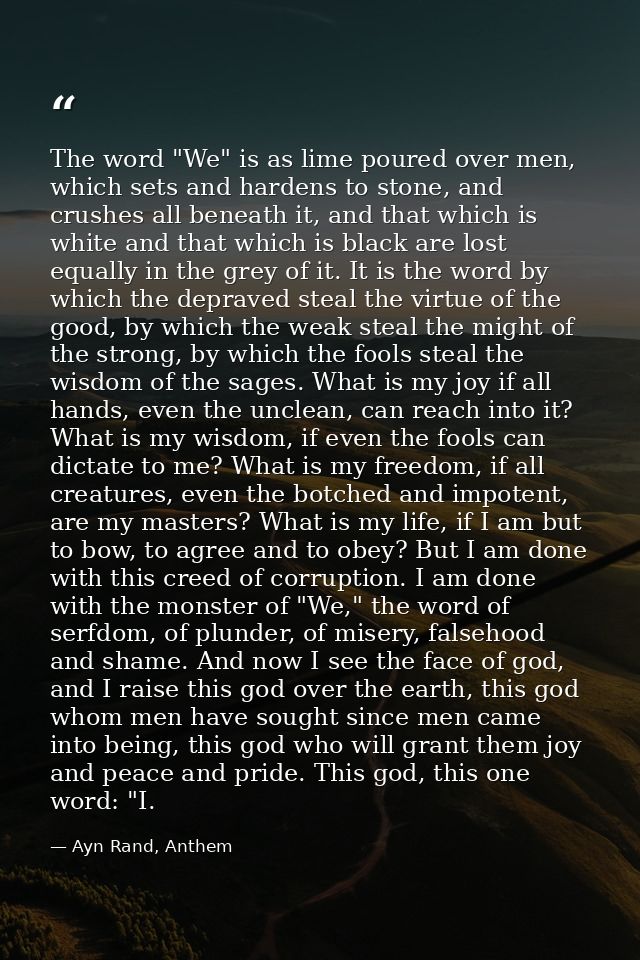 The word "We" is as lime poured over men, which sets and hardens to stone, and crushes all beneath it, and that which is — Ayn Rand, Anthem