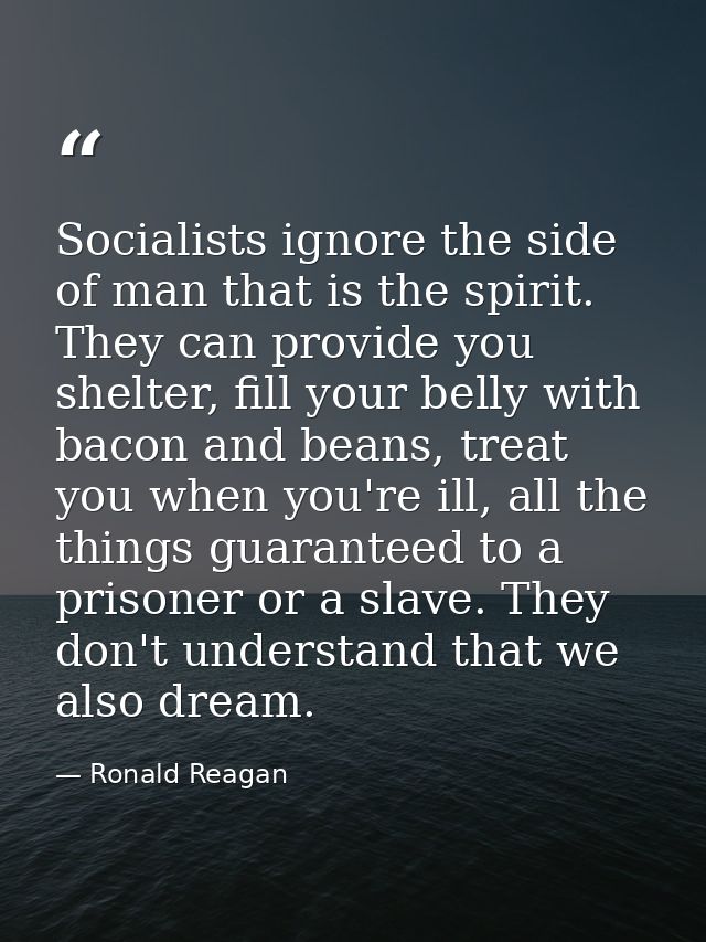 Socialists ignore the side of man that is the spirit. They can provide you shelter, fill your belly with bacon and beans — Ronald Reagan