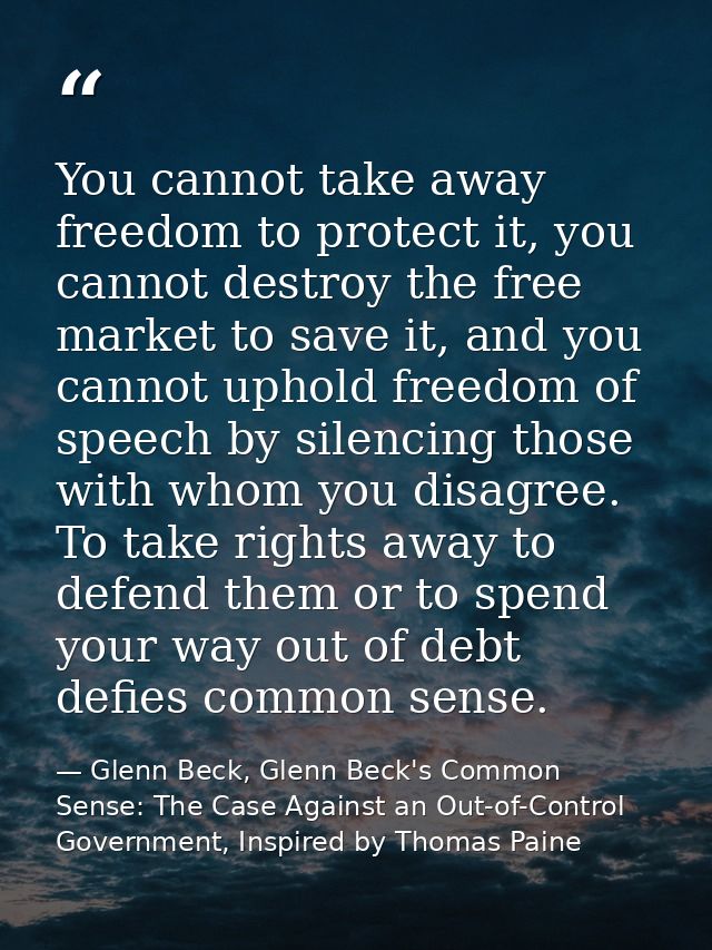 You cannot take away freedom to protect it, you cannot destroy the free market to save it, and you cannot uphold freedom — Glenn Beck, Glenn Beck's Common Sense: The Case Against an Out-of-Control Government, Inspired by Thomas Paine