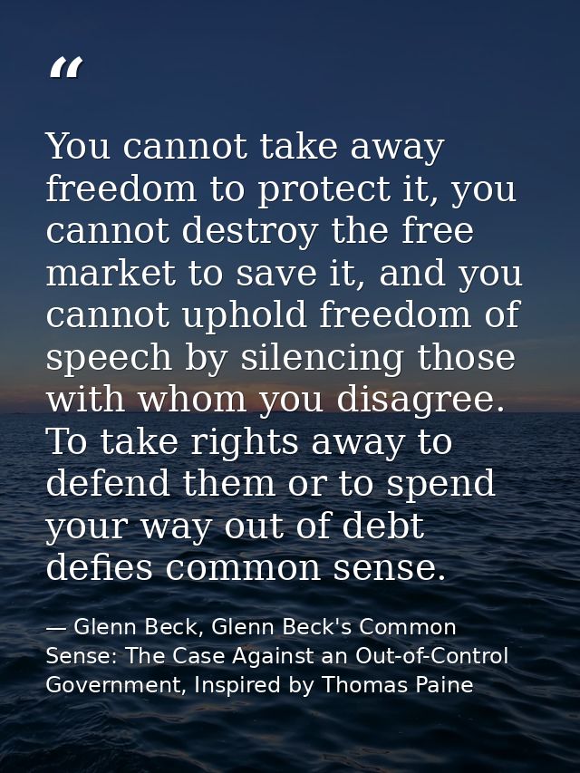 You cannot take away freedom to protect it, you cannot destroy the free market to save it, and you cannot uphold freedom — Glenn Beck, Glenn Beck's Common Sense: The Case Against an Out-of-Control Government, Inspired by Thomas Paine
