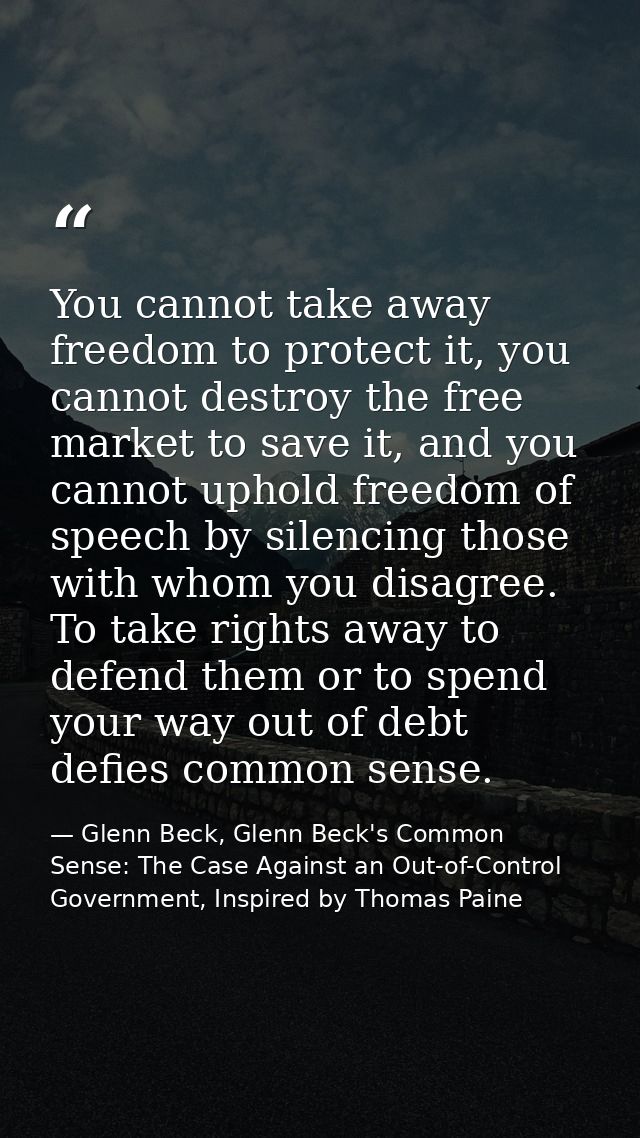 You cannot take away freedom to protect it, you cannot destroy the free market to save it, and you cannot uphold freedom — Glenn Beck, Glenn Beck's Common Sense: The Case Against an Out-of-Control Government, Inspired by Thomas Paine