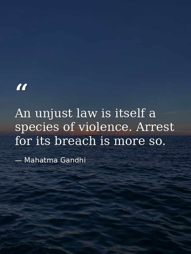 An unjust law is itself a species of violence. Arrest for its breach is more so. — Mahatma Gandhi