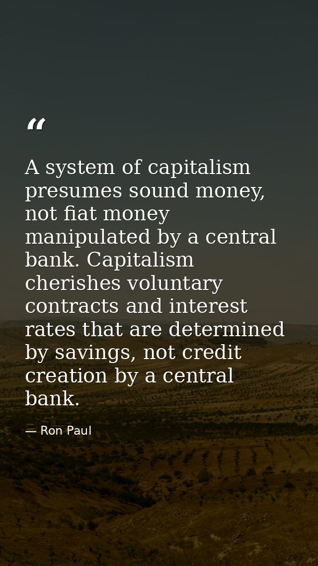 A system of capitalism presumes sound money, not fiat money manipulated by a central bank. Capitalism cherishes voluntar — Ron Paul