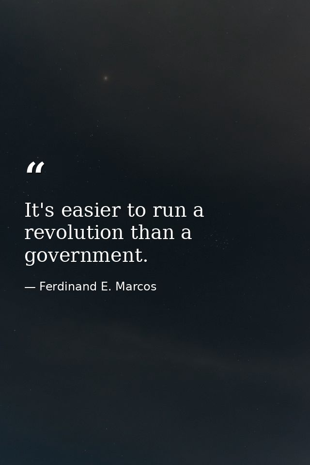 It's easier to run a revolution than a government. — Ferdinand E. Marcos